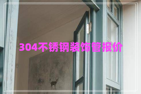 304不銹鋼裝飾管報(bào)價(jià)