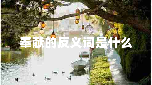奉獻(xiàn)的反義詞是什么