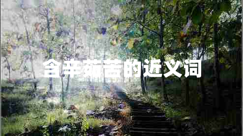 含辛茹苦的近義詞