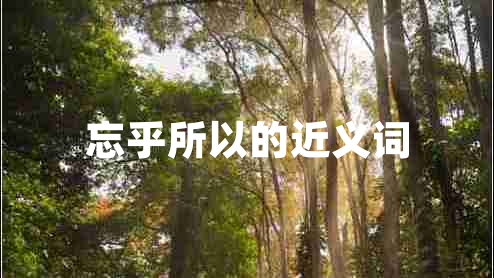 忘乎所以的近義詞