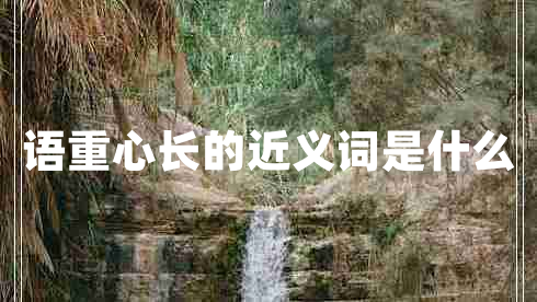 語重心長(zhǎng)的近義詞是什么