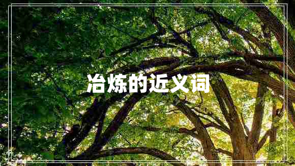 冶煉的近義詞