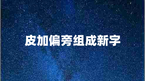 皮加偏旁組成新字
