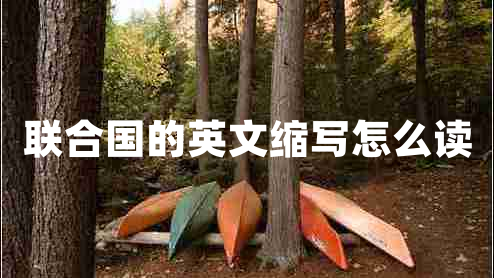 聯(lián)合國的英文縮寫怎么讀