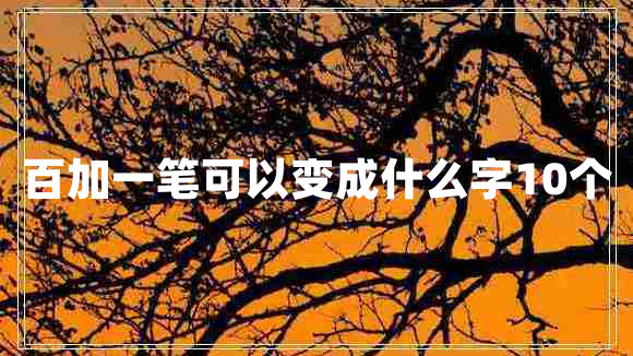 百加一筆可以變成什么字10個