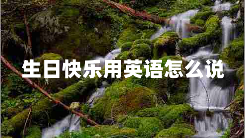 生日快樂(lè )用英語(yǔ)怎么說(shuō)