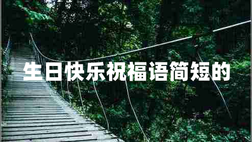 生日快樂(lè )祝福語(yǔ)簡(jiǎn)短的