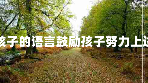 鼓勵孩子的語言鼓勵孩子努力上進的話