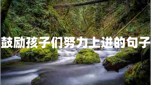 鼓勵孩子們努力上進(jìn)的句子