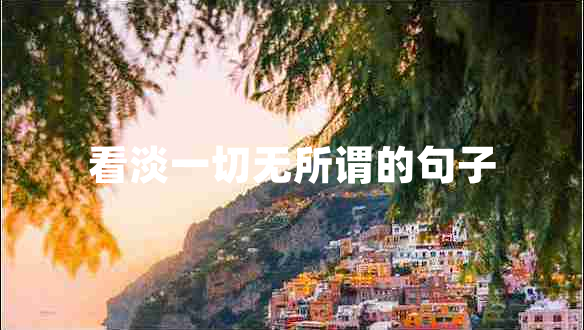 看淡一切無所謂的句子