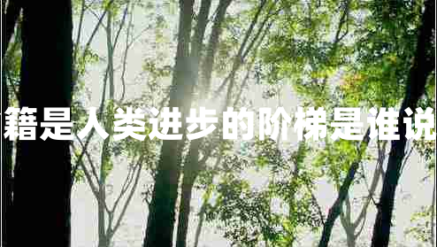 書(shū)籍是人類(lèi)進(jìn)步的階梯是誰(shuí)說(shuō)的