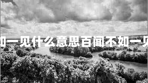 百聞不如一見(jiàn)什么意思百聞不如一見(jiàn)的意思