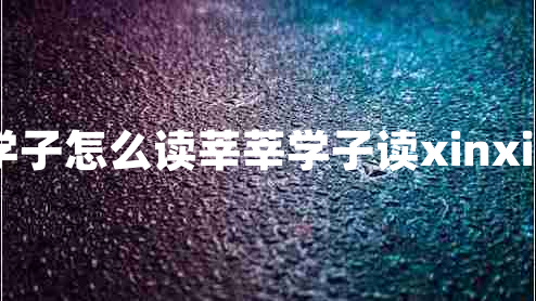 莘莘學(xué)子怎么讀莘莘學(xué)子讀xinxin對嗎
