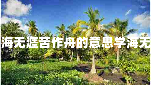 書山有路勤為徑學海無涯苦作舟的意思學海無涯苦作舟的上一句