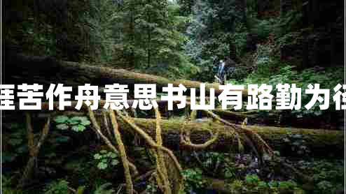 書山有路勤為徑學海無涯苦作舟意思書山有路勤為徑學海無涯苦作舟的作者